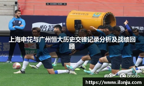 上海申花与广州恒大历史交锋记录分析及战绩回顾