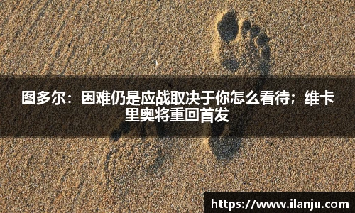 图多尔：困难仍是应战取决于你怎么看待；维卡里奥将重回首发